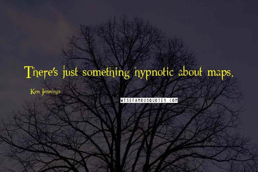 Ken Jennings Quotes: There's just something hypnotic about maps.