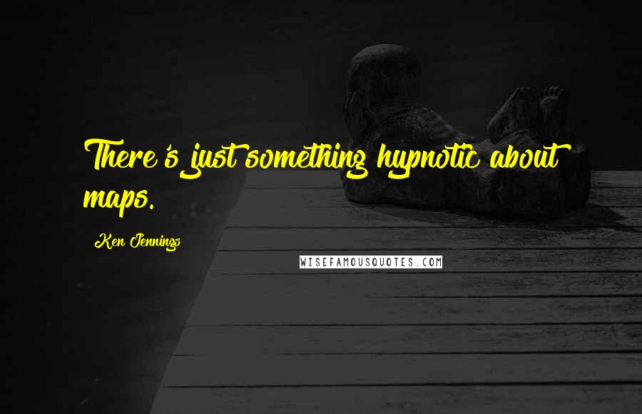 Ken Jennings Quotes: There's just something hypnotic about maps.