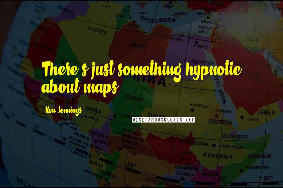 Ken Jennings Quotes: There's just something hypnotic about maps.