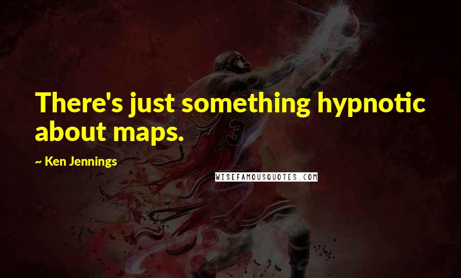 Ken Jennings Quotes: There's just something hypnotic about maps.