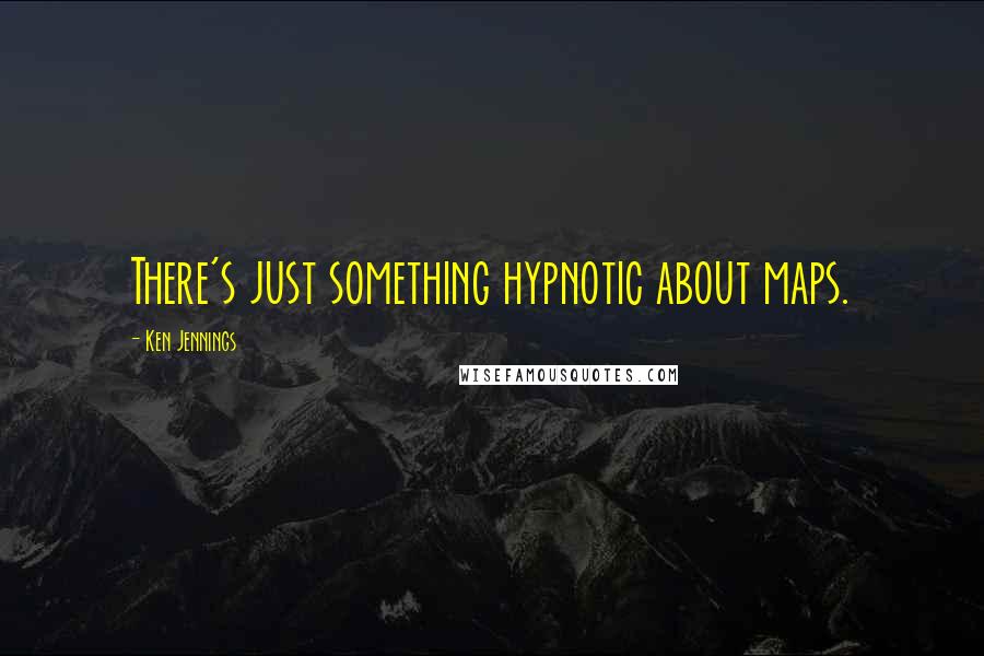 Ken Jennings Quotes: There's just something hypnotic about maps.