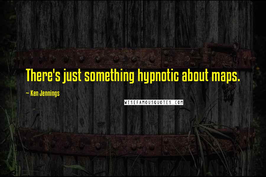 Ken Jennings Quotes: There's just something hypnotic about maps.