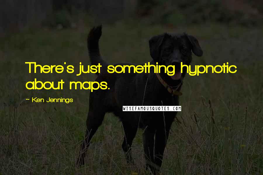 Ken Jennings Quotes: There's just something hypnotic about maps.