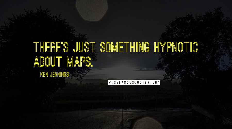 Ken Jennings Quotes: There's just something hypnotic about maps.