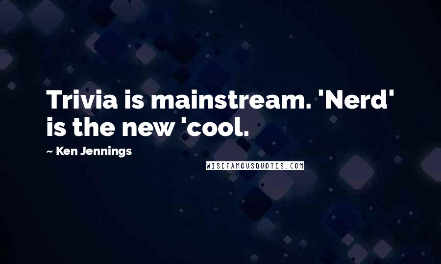 Ken Jennings Quotes: Trivia is mainstream. 'Nerd' is the new 'cool.