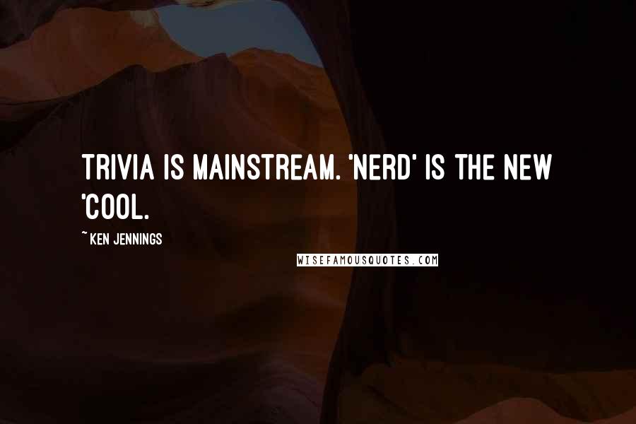 Ken Jennings Quotes: Trivia is mainstream. 'Nerd' is the new 'cool.