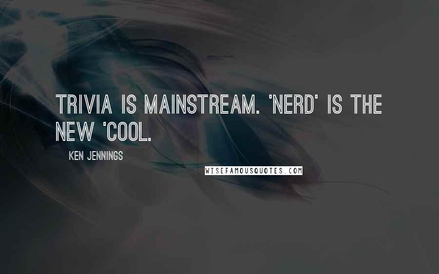 Ken Jennings Quotes: Trivia is mainstream. 'Nerd' is the new 'cool.