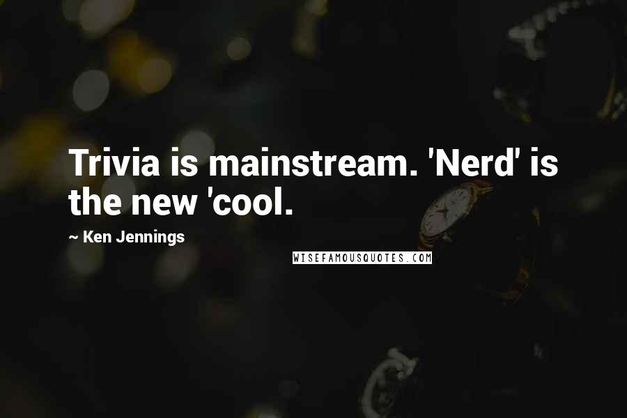 Ken Jennings Quotes: Trivia is mainstream. 'Nerd' is the new 'cool.