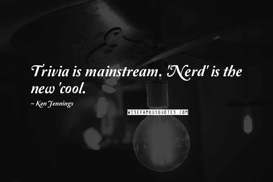 Ken Jennings Quotes: Trivia is mainstream. 'Nerd' is the new 'cool.