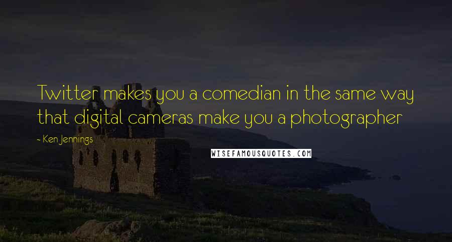 Ken Jennings Quotes: Twitter makes you a comedian in the same way that digital cameras make you a photographer