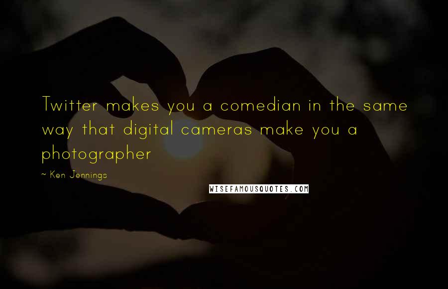 Ken Jennings Quotes: Twitter makes you a comedian in the same way that digital cameras make you a photographer