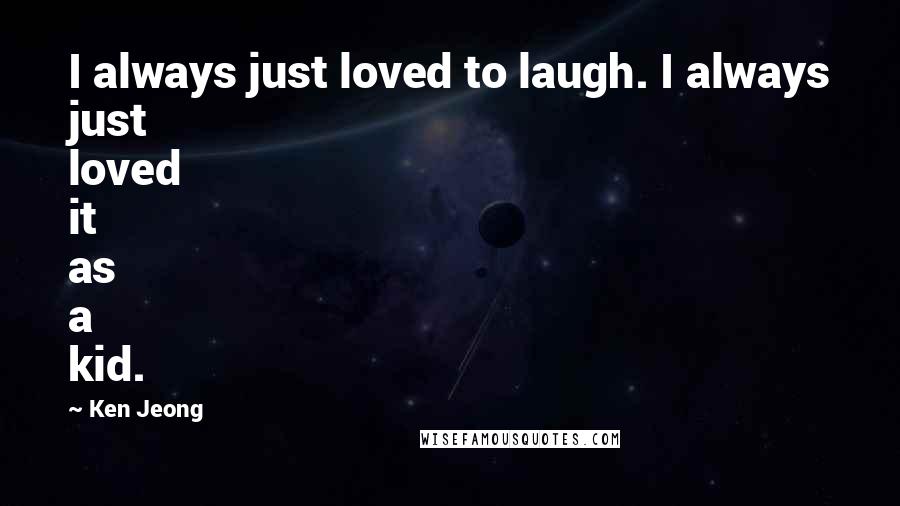 Ken Jeong Quotes: I always just loved to laugh. I always just loved it as a kid.