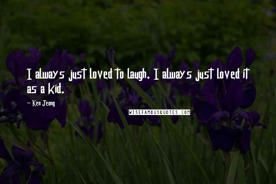 Ken Jeong Quotes: I always just loved to laugh. I always just loved it as a kid.