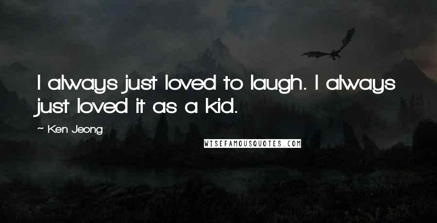 Ken Jeong Quotes: I always just loved to laugh. I always just loved it as a kid.