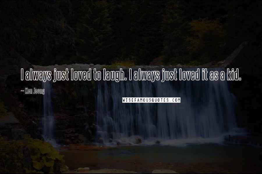 Ken Jeong Quotes: I always just loved to laugh. I always just loved it as a kid.