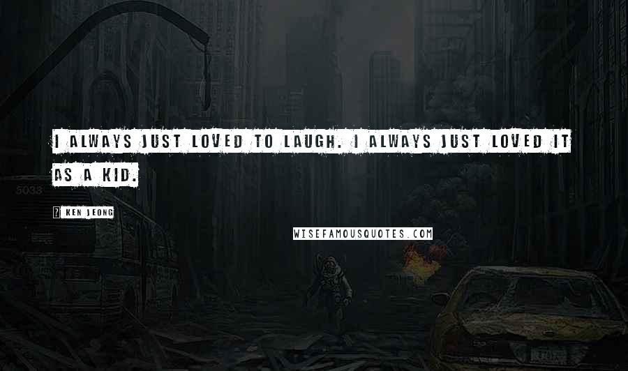 Ken Jeong Quotes: I always just loved to laugh. I always just loved it as a kid.