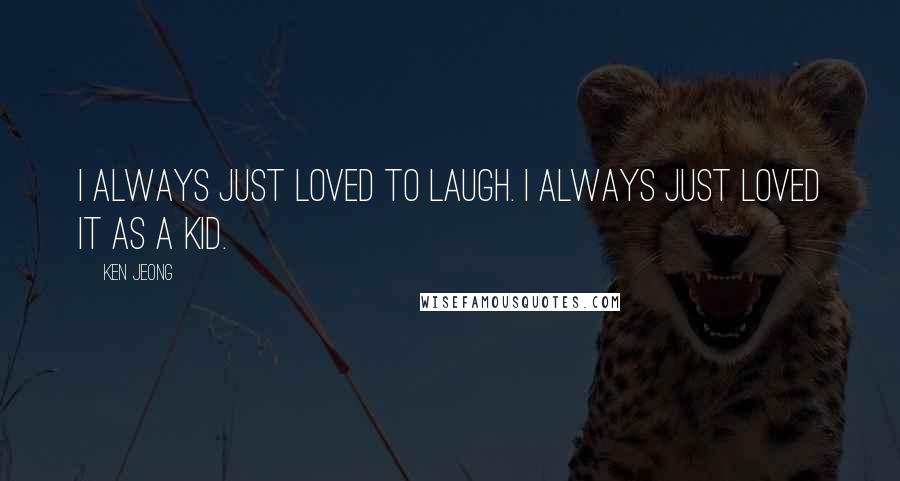 Ken Jeong Quotes: I always just loved to laugh. I always just loved it as a kid.