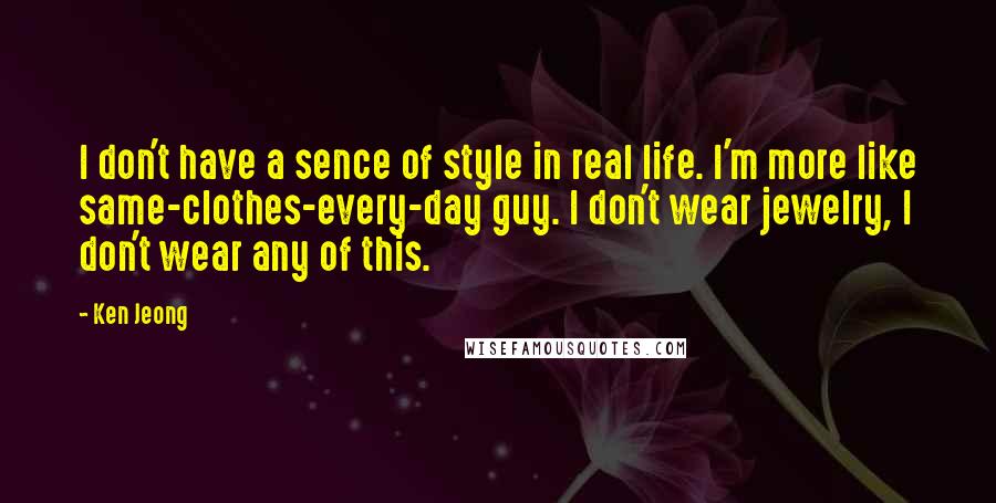 Ken Jeong Quotes: I don't have a sence of style in real life. I'm more like same-clothes-every-day guy. I don't wear jewelry, I don't wear any of this.