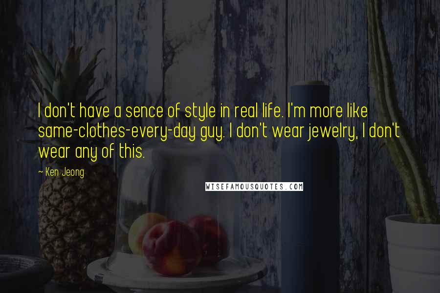 Ken Jeong Quotes: I don't have a sence of style in real life. I'm more like same-clothes-every-day guy. I don't wear jewelry, I don't wear any of this.