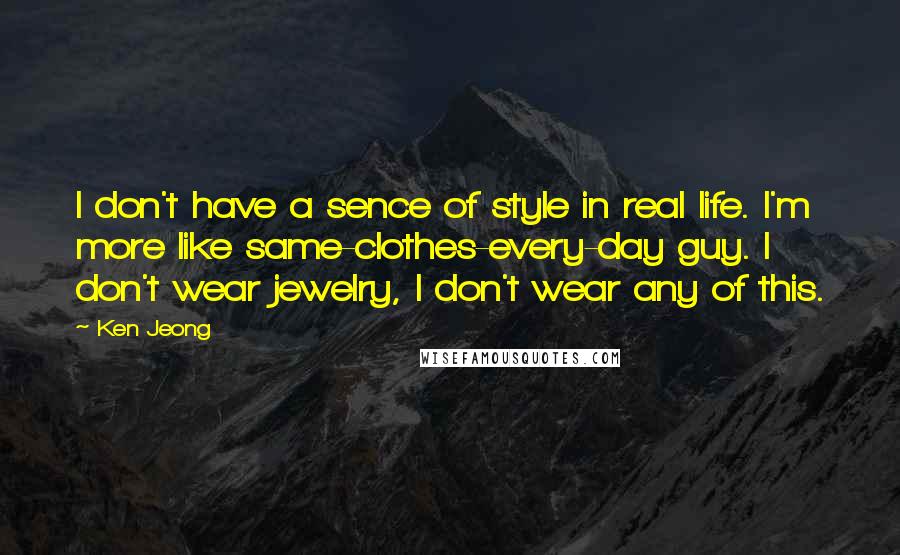 Ken Jeong Quotes: I don't have a sence of style in real life. I'm more like same-clothes-every-day guy. I don't wear jewelry, I don't wear any of this.