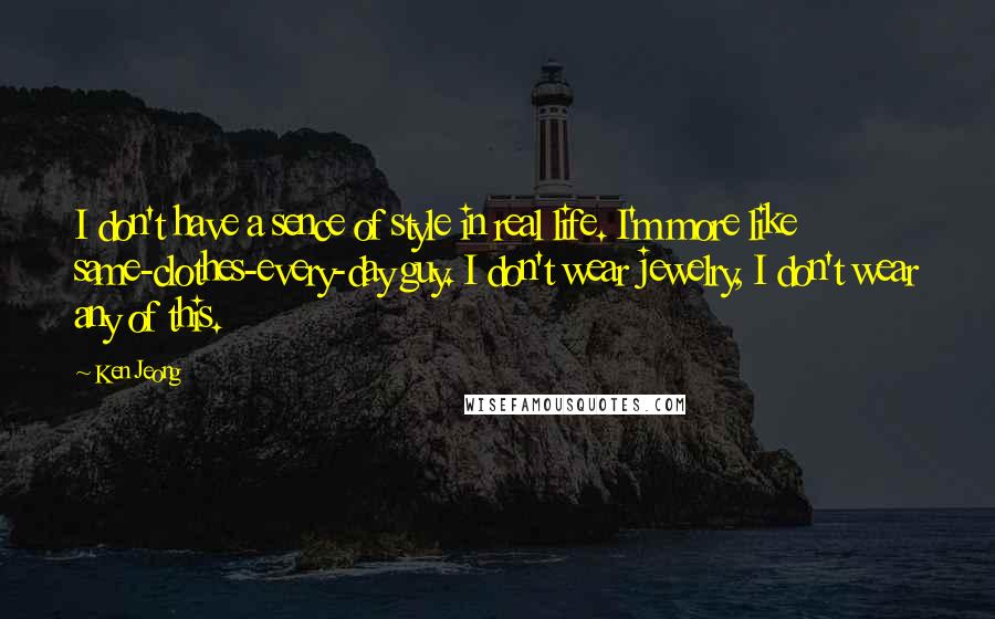 Ken Jeong Quotes: I don't have a sence of style in real life. I'm more like same-clothes-every-day guy. I don't wear jewelry, I don't wear any of this.