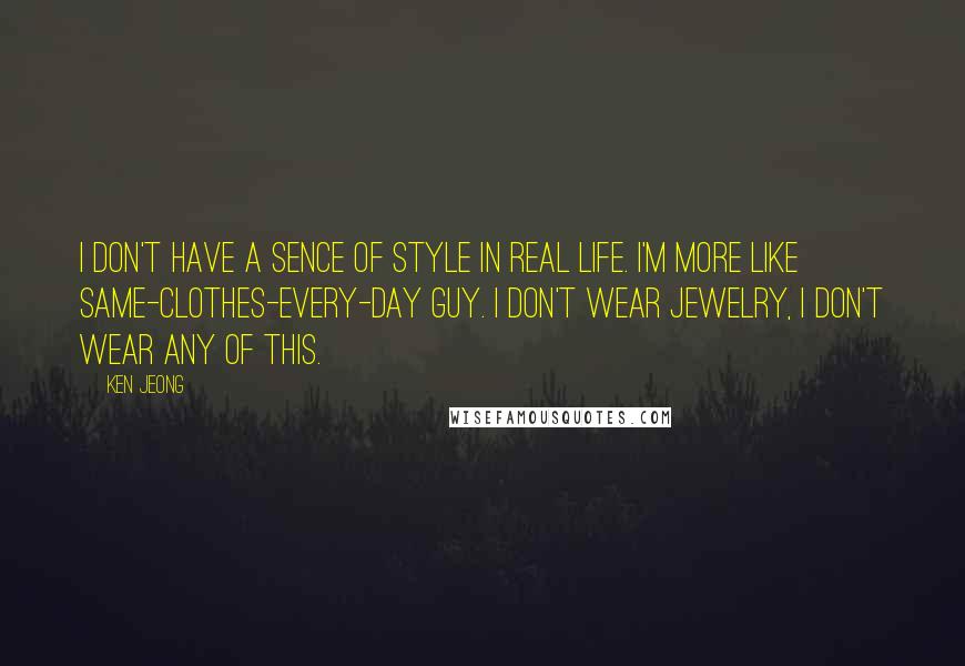 Ken Jeong Quotes: I don't have a sence of style in real life. I'm more like same-clothes-every-day guy. I don't wear jewelry, I don't wear any of this.