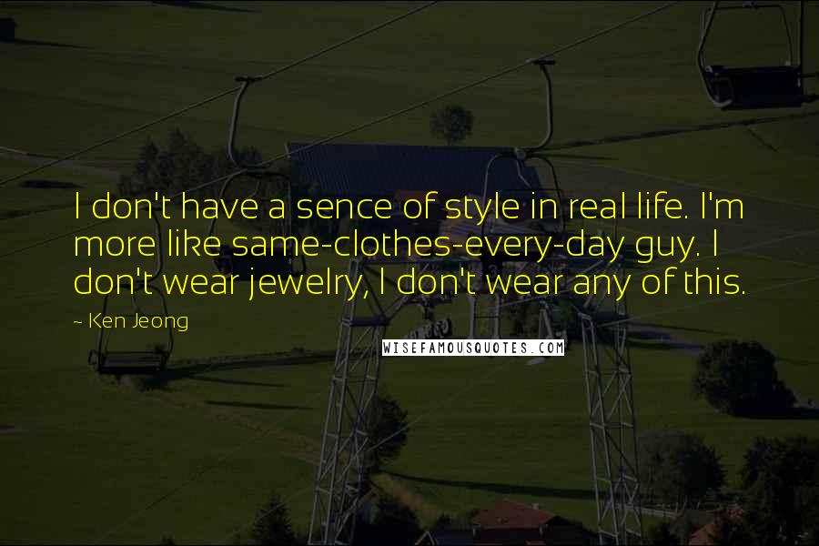 Ken Jeong Quotes: I don't have a sence of style in real life. I'm more like same-clothes-every-day guy. I don't wear jewelry, I don't wear any of this.