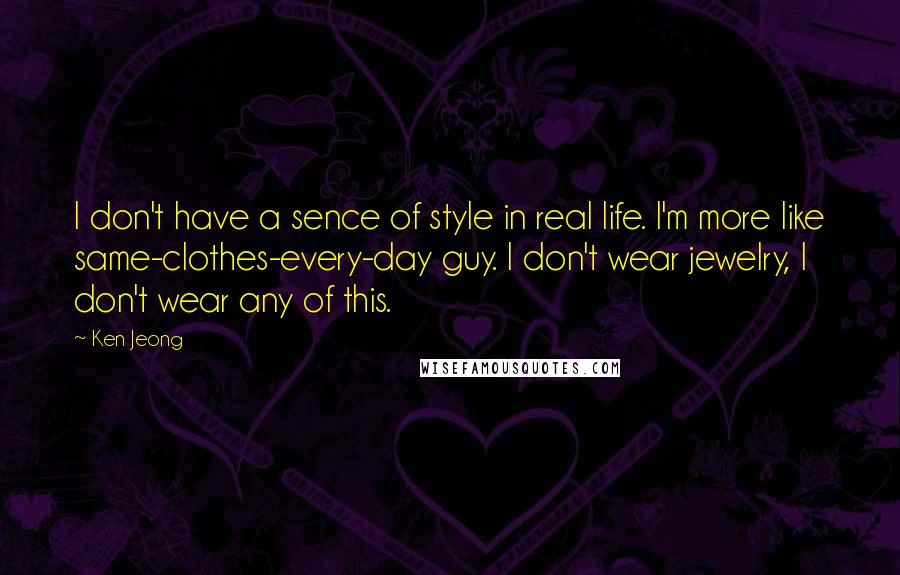 Ken Jeong Quotes: I don't have a sence of style in real life. I'm more like same-clothes-every-day guy. I don't wear jewelry, I don't wear any of this.