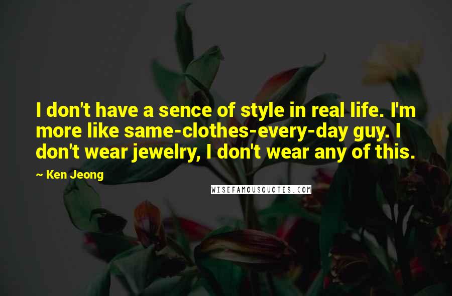 Ken Jeong Quotes: I don't have a sence of style in real life. I'm more like same-clothes-every-day guy. I don't wear jewelry, I don't wear any of this.