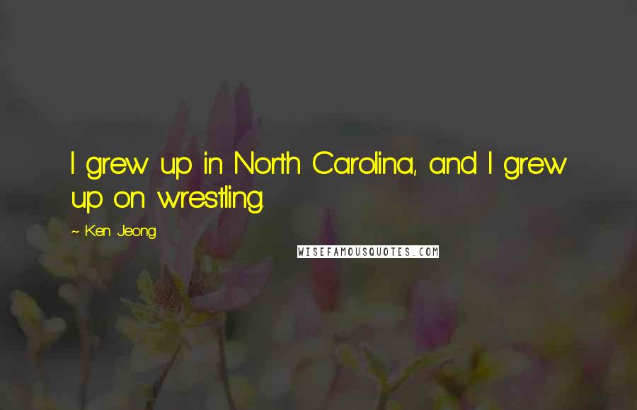 Ken Jeong Quotes: I grew up in North Carolina, and I grew up on wrestling.