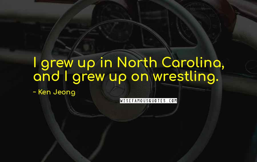 Ken Jeong Quotes: I grew up in North Carolina, and I grew up on wrestling.