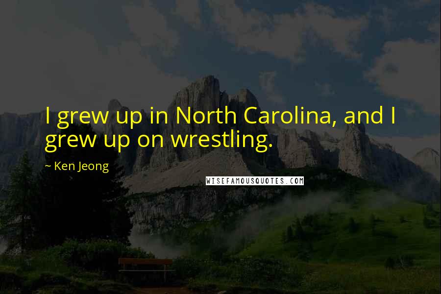 Ken Jeong Quotes: I grew up in North Carolina, and I grew up on wrestling.