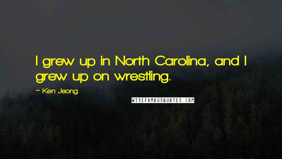 Ken Jeong Quotes: I grew up in North Carolina, and I grew up on wrestling.