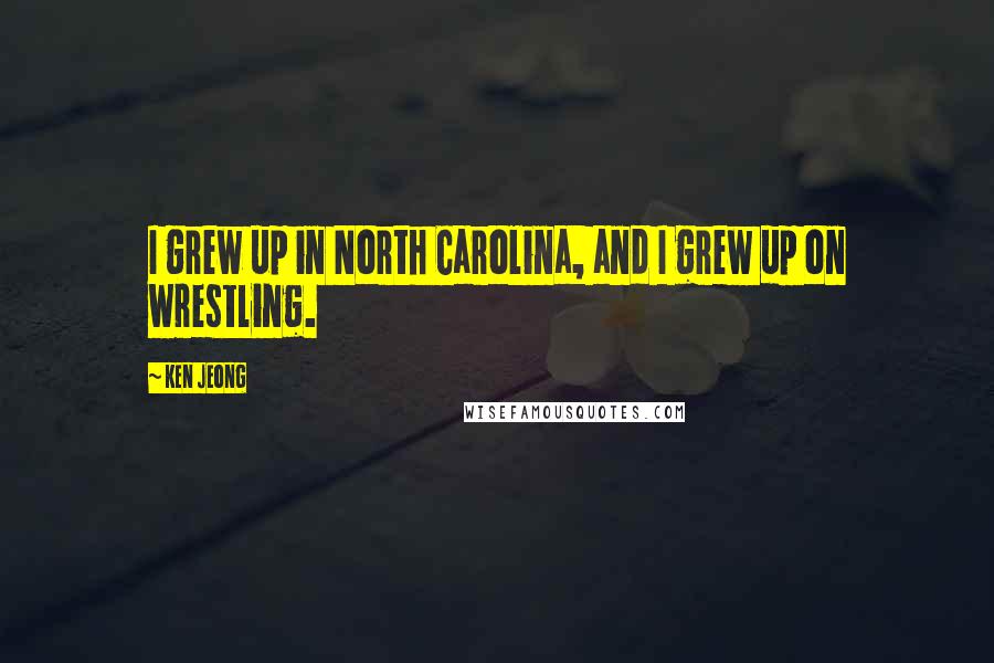 Ken Jeong Quotes: I grew up in North Carolina, and I grew up on wrestling.