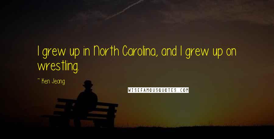 Ken Jeong Quotes: I grew up in North Carolina, and I grew up on wrestling.