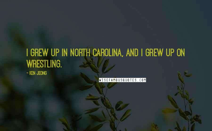 Ken Jeong Quotes: I grew up in North Carolina, and I grew up on wrestling.