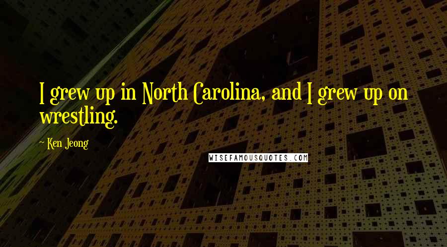 Ken Jeong Quotes: I grew up in North Carolina, and I grew up on wrestling.