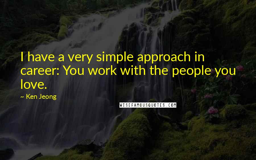 Ken Jeong Quotes: I have a very simple approach in career: You work with the people you love.