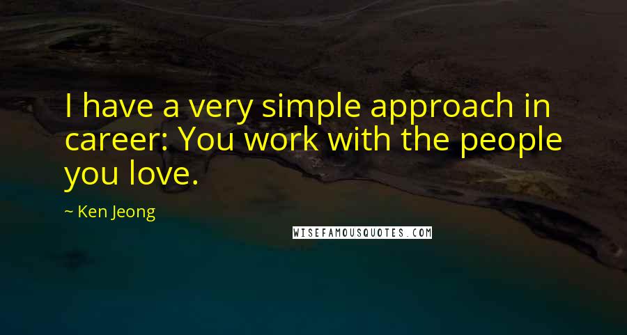 Ken Jeong Quotes: I have a very simple approach in career: You work with the people you love.