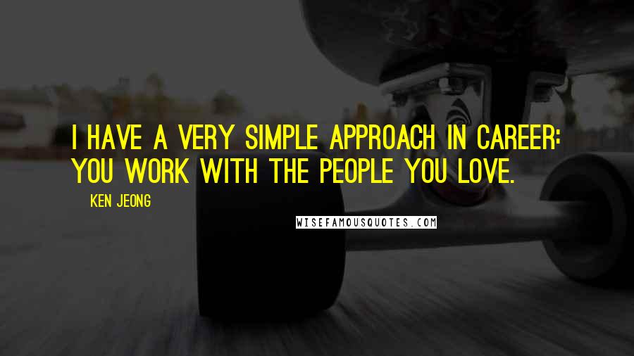 Ken Jeong Quotes: I have a very simple approach in career: You work with the people you love.