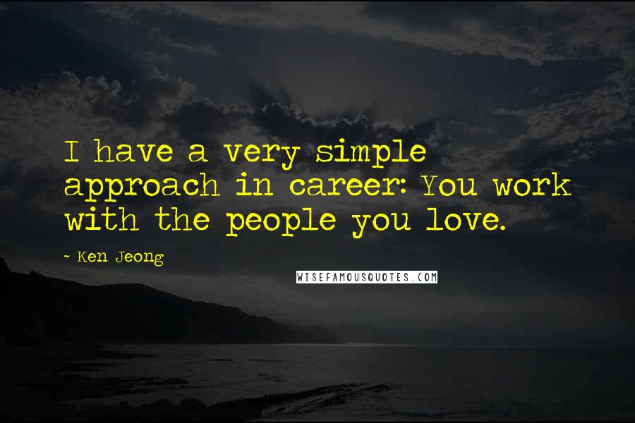 Ken Jeong Quotes: I have a very simple approach in career: You work with the people you love.