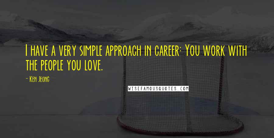 Ken Jeong Quotes: I have a very simple approach in career: You work with the people you love.