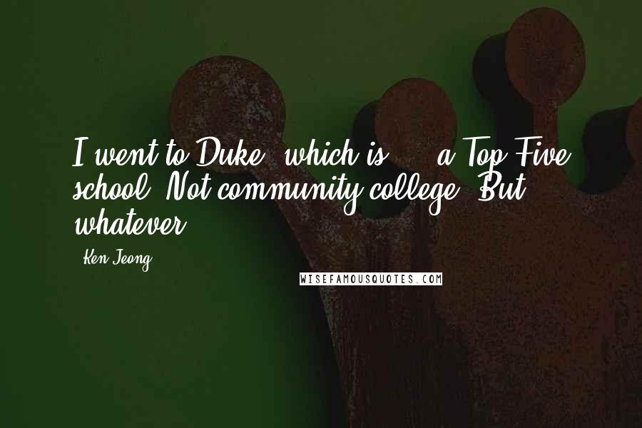 Ken Jeong Quotes: I went to Duke, which is ... a Top Five school. Not community college. But whatever.