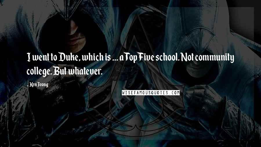 Ken Jeong Quotes: I went to Duke, which is ... a Top Five school. Not community college. But whatever.