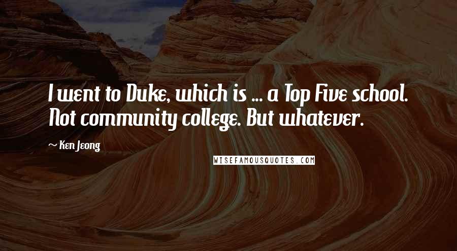 Ken Jeong Quotes: I went to Duke, which is ... a Top Five school. Not community college. But whatever.