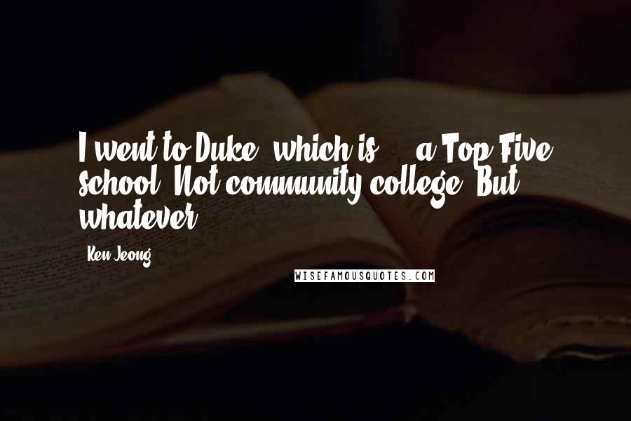 Ken Jeong Quotes: I went to Duke, which is ... a Top Five school. Not community college. But whatever.