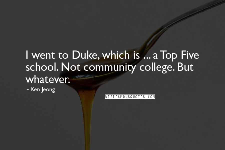 Ken Jeong Quotes: I went to Duke, which is ... a Top Five school. Not community college. But whatever.