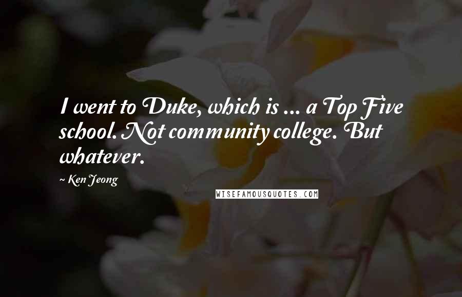 Ken Jeong Quotes: I went to Duke, which is ... a Top Five school. Not community college. But whatever.