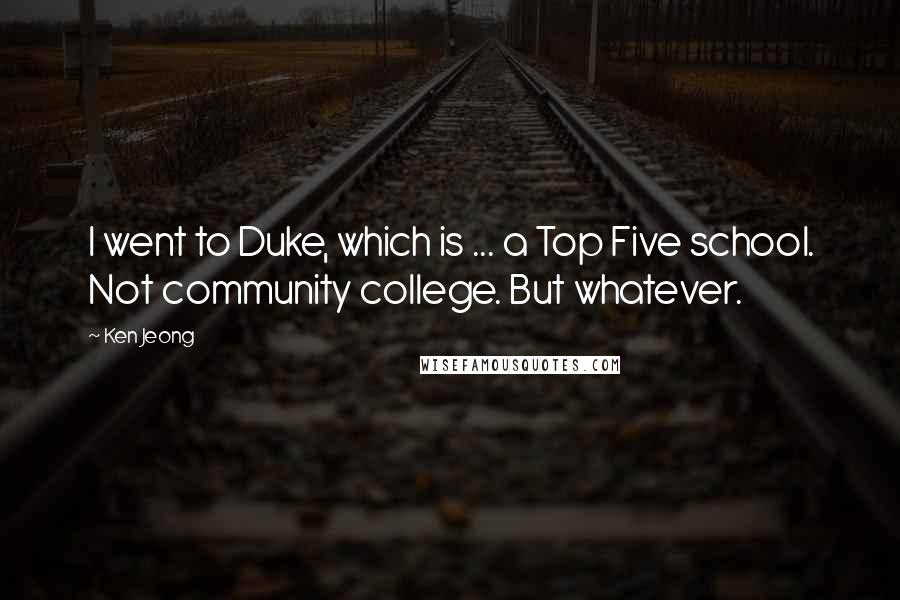 Ken Jeong Quotes: I went to Duke, which is ... a Top Five school. Not community college. But whatever.