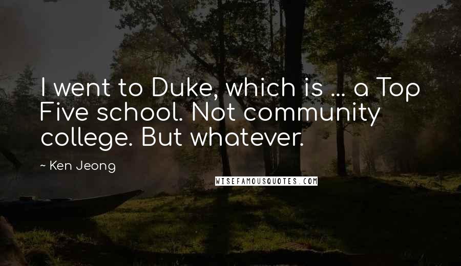 Ken Jeong Quotes: I went to Duke, which is ... a Top Five school. Not community college. But whatever.